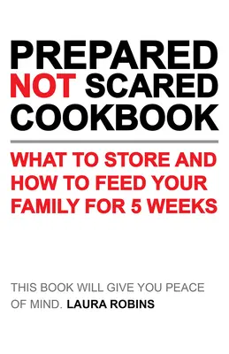 Carte de bucate Pregătiți-Nu-Fricați: Ce să depozitați și cum să vă hrăniți familia timp de cinci săptămâni - Prepared-Not-Scared Cookbook: What to Store and How to Feed Your Family for Five Weeks