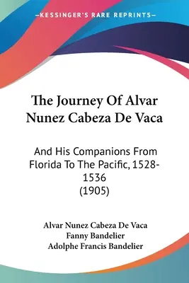 Călătoria lui Alvar Nunez Cabeza de Vaca: Și însoțitorii săi din Florida până în Pacific, 1528-1536 (1905) - The Journey Of Alvar Nunez Cabeza De Vaca: And His Companions From Florida To The Pacific, 1528-1536 (1905)