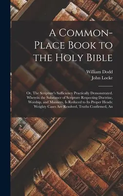 A Common-place Book to the Holy Bible: Or, The Scripture's Sufficiency Practically Demonstrated. În care esența Scripturii cu privire la doctrină - A Common-place Book to the Holy Bible: Or, The Scripture's Sufficiency Practically Demonstrated. Wherein the Substance of Scripture Respecting Doctrin