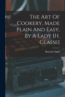 Arta de a găti, făcută simplu și ușor, de o doamnă [h. Glasse] - The Art Of Cookery, Made Plain And Easy, By A Lady [h. Glasse]