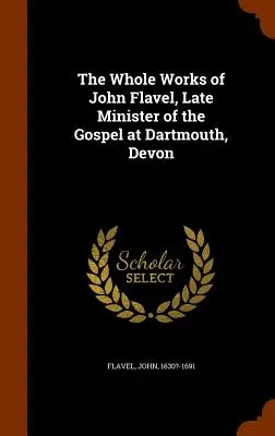 Operele complete ale lui John Flavel, ultimul ministru al Evangheliei la Dartmouth, Devon - The Whole Works of John Flavel, Late Minister of the Gospel at Dartmouth, Devon
