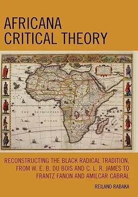 Teoria critică africană: Reconstrucția tradiției radicale negre, de la W. E. B. Du Bois și C. L. R. James la Frantz Fanon și Amilcar Cabra - Africana Critical Theory: Reconstructing The Black Radical Tradition, From W. E. B. Du Bois and C. L. R. James to Frantz Fanon and Amilcar Cabra