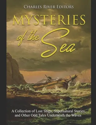 Misterele mării: O colecție de corăbii pierdute, povești supranaturale și alte povestiri ciudate de sub valuri - Mysteries of the Sea: A Collection of Lost Ships, Supernatural Stories, and Other Odd Tales Underneath the Waves