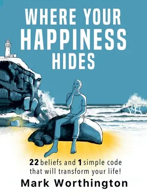 Unde se ascunde fericirea ta: 22 de credințe și 1 cod simplu care îți vor transforma viața - Where Your Happiness Hides: 22 Beliefs and 1 simple code that will transform your life