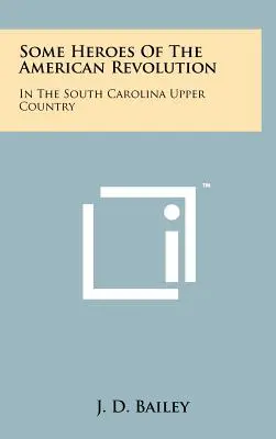 Unii eroi ai revoluției americane: În Carolina de Sud Upper Country - Some Heroes Of The American Revolution: In The South Carolina Upper Country
