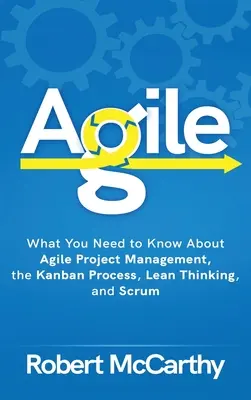 Agile: Ce trebuie să știți despre managementul proiectelor agile, procesul Kanban, gândirea Lean și Scrum - Agile: What You Need to Know About Agile Project Management, the Kanban Process, Lean Thinking, and Scrum