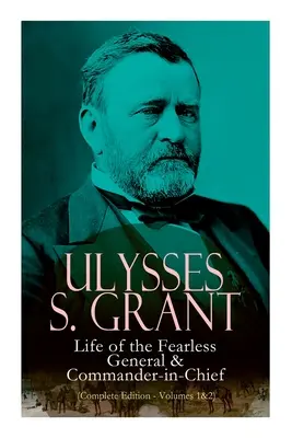 Ulysses S. Grant: Viața generalului neînfricat și a comandantului suprem (Ediție completă - Volumele 1&2) - Ulysses S. Grant: Life of the Fearless General & Commander-In-Chief (Complete Edition - Volumes 1&2)