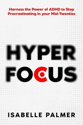 Hiperconcentrare: Exploatați puterea ADHD pentru a nu mai tergiversa la douăzeci și ceva de ani - Hyper Focus: Harness the Power of ADHD to Stop Procrastinating in your Mid-Twenties