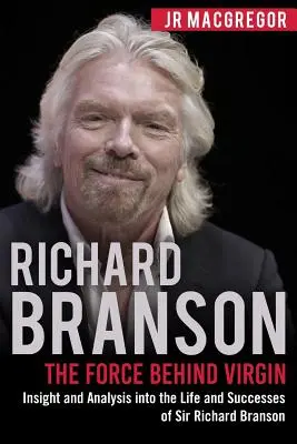 Richard Branson: Forța din spatele Virgin: Insight and Analysis into the Life and Successes of Sir Richard Branson (Informații și analize privind viața și succesele lui Sir Richard Branson) - Richard Branson: The Force Behind Virgin: Insight and Analysis into the Life and Successes of Sir Richard Branson