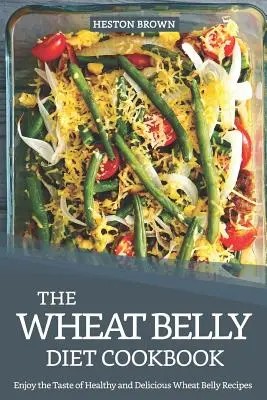 Cartea de bucate The Wheat Belly Diet: Bucură-te de gustul rețetelor sănătoase și delicioase Wheat Belly - The Wheat Belly Diet Cookbook: Enjoy the Taste of Healthy and Delicious Wheat Belly Recipes