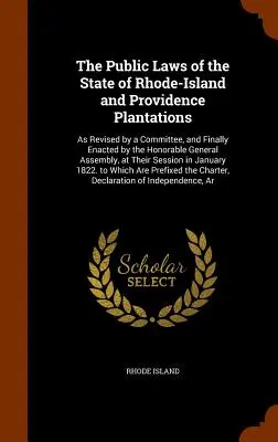 The Public Laws of the State of Rhode-Island and Providence Plantations: Revizuite de un comitet și adoptate în cele din urmă de onorabila adunare generală - The Public Laws of the State of Rhode-Island and Providence Plantations: As Revised by a Committee, and Finally Enacted by the Honorable General Assem