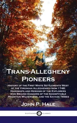 Pionierii din Trans-Allegheny: Istoria primelor așezări de albi la vest de Alleghenies Virginian din 1748; greutățile și eroismul explo - Trans-Allegheny Pioneers: History of the First White Settlements West of the Virginian Alleghenies from 1748; Hardships and Heroism of the Explo