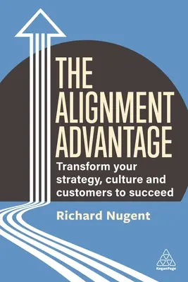 The Alignment Advantage: Transformați-vă strategia, cultura și clienții pentru a reuși - The Alignment Advantage: Transform Your Strategy, Culture and Customers to Succeed