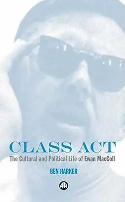 Class Act: Viața culturală și politică a lui Ewan MacColl - Class Act: The Cultural and Political Life of Ewan MacColl