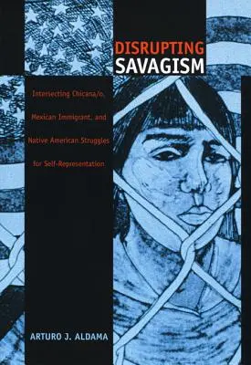 Perturbarea Savagismului: Intersecting Chicana/o, Mexican Immigrant, and Native American Struggles for Self-Representation - Disrupting Savagism: Intersecting Chicana/o, Mexican Immigrant, and Native American Struggles for Self-Representation