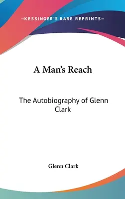A Man's Reach: Autobiografia lui Glenn Clark - A Man's Reach: The Autobiography of Glenn Clark