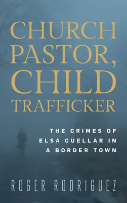Pastor de biserică, traficant de copii: Crimele Elsei Cuellar într-un oraș de frontieră - Church Pastor, Child Trafficker: The Crimes of Elsa Cuellar in a Border Town