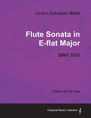 Johann Sebastian Bach - Sonata pentru flaut în Mi bemol major - Bwv 1031 - A Score for the Flute - Johann Sebastian Bach - Flute Sonata in E-Flat Major - Bwv 1031 - A Score for the Flute