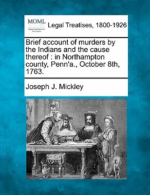 Scurtă relatare a crimelor comise de indieni și cauza acestora: In Northampton County, Penn'a., 8 octombrie 1763. - Brief Account of Murders by the Indians and the Cause Thereof: In Northampton County, Penn'a., October 8th, 1763.