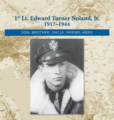 1st. Lt. Edward Turner Noland, Jr. 1917-1944: Fiu, frate, unchi, prieten, erou - 1st. Lt. Edward Turner Noland, Jr. 1917-1944: Son, Brother, Uncle, Friend, Hero