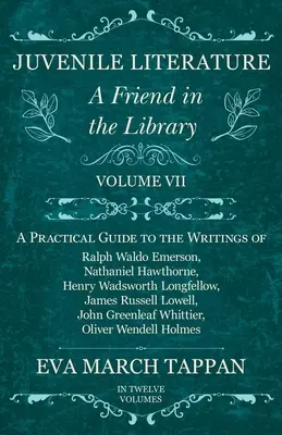 Literatură juvenilă - Un prieten în bibliotecă: Volume VII - A Practical Guide to the Writings of Ralph Waldo Emerson, Nathaniel Hawthorne, Henry Wadsw - Juvenile Literature - A Friend in the Library: Volume VII - A Practical Guide to the Writings of Ralph Waldo Emerson, Nathaniel Hawthorne, Henry Wadsw