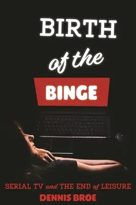 Nașterea binge-ului: Televiziunea în serie și sfârșitul timpului liber - Birth of the Binge: Serial TV and the End of Leisure