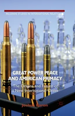 Pacea marilor puteri și primatul american: Originile și viitorul unei noi ordini internaționale - Great Power Peace and American Primacy: The Origins and Future of a New International Order