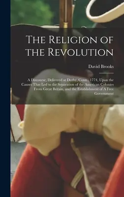 The Religion of the Revolution (Religia revoluției): A Discourse, Delivered at Derby, Conn., 1774, Upon the Causes That led to the Separation of the American Colonies From - The Religion of the Revolution: A Discourse, Delivered at Derby, Conn., 1774, Upon the Causes That led to the Separation of the American Colonies From