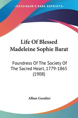 Viața Fericitei Madeleine Sophie Barat: Foundress Of The Society Of The Sacred Heart, 1779-1865 (1908) - Life Of Blessed Madeleine Sophie Barat: Foundress Of The Society Of The Sacred Heart, 1779-1865 (1908)