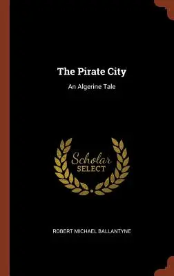 Orașul piraților: O poveste algeriană - The Pirate City: An Algerine Tale