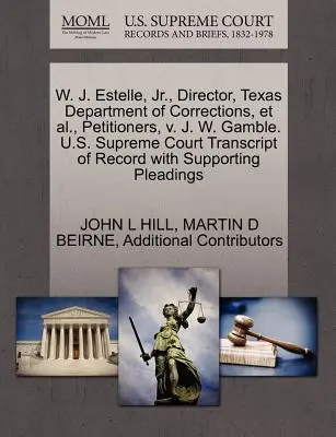 W. J. Estelle, JR, Director, Texas Department of Corrections, și alții, Petiționari, V. J. W. Gamble. Curtea Supremă a S.U.A. Transcript of Record with Supp - W. J. Estelle, JR., Director, Texas Department of Corrections, et al., Petitioners, V. J. W. Gamble. U.S. Supreme Court Transcript of Record with Supp