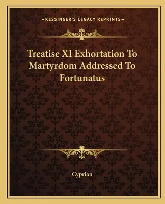 Tratat XI Exortație la martiriu adresată lui Fortunatus - Treatise XI Exhortation To Martyrdom Addressed To Fortunatus