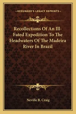 Amintiri despre o expediție nefericită la izvoarele râului Madeira din Brazilia - Recollections Of An Ill-Fated Expedition To The Headwaters Of The Madeira River In Brazil
