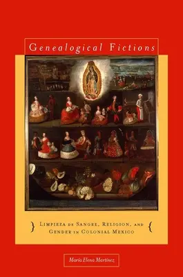 Ficțiuni genealogice: Limpieza de Sangre, religie și gen în Mexicul colonial / Genealogical Fictions: Limpieza de Sangre, Religion, and Gender in Colonial Mexico - Genealogical Fictions: Limpieza de Sangre, Religion, and Gender in Colonial Mexico