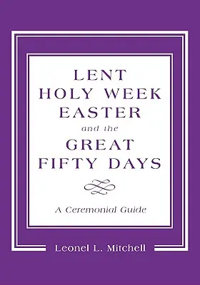 Postul Mare, Săptămâna Sfântă, Paștele și cele 50 de zile mari: Un ghid ceremonial - Lent, Holy Week, Easter and the Great Fifty Days: A Ceremonial Guide