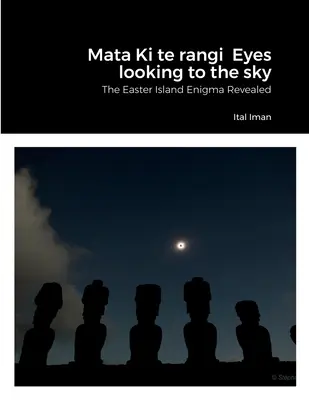Mata Ki te rangi Ochii privind spre cer: Enigma Insulei Paștelui dezvăluită - Mata Ki te rangi Eyes looking to the sky: The Easter Island Enigma Revealed