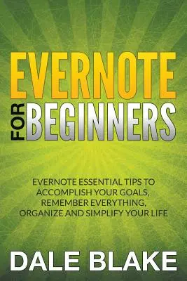 Evernote pentru începători: Evernote Essential Tips to Accomplish Your Goals, Remember Everything, Organize and Simplify Your Life - Evernote For Beginners: Evernote Essential Tips to Accomplish Your Goals, Remember Everything, Organize and Simplify Your Life