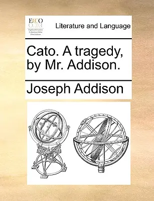 Cato. o tragedie, de domnul Addison. - Cato. a Tragedy, by Mr. Addison.