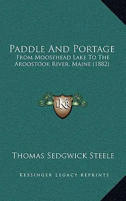 Paddle And Portage: From Moosehead Lake To The Aroostook River, Maine (1882)