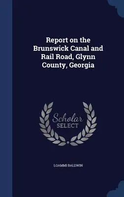Raport privind canalul și calea ferată Brunswick, comitatul Glynn, Georgia - Report on the Brunswick Canal and Rail Road, Glynn County, Georgia