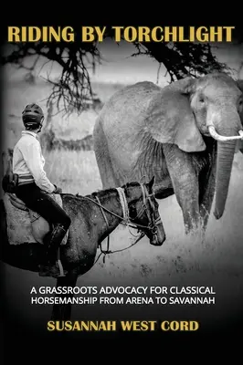 Riding by Torchlight: A Grass Roots Advocacy for Classical Horsemanship from Arena to Savannah