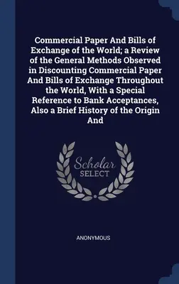 Commercial Paper And Bills of Exchange of the World; a Review of the General Methods Observed in Discounting Commercial Paper And Bills of Exchange Th