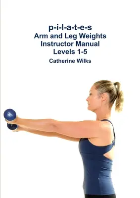 p-i-l-a-t-e-s Manual instructor greutăți pentru brațe și picioare Nivelurile 1-5 - p-i-l-a-t-e-s Arm and Leg Weights Instructor Manual Levels 1-5