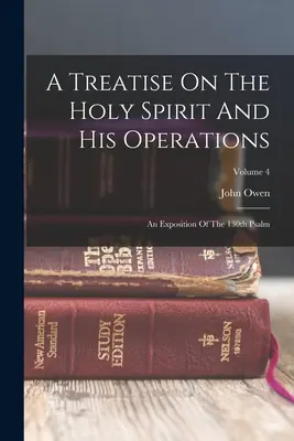A Treatise On The Holy Spirit And His Operations: O expunere a Psalmului 130; Volumul 4 - A Treatise On The Holy Spirit And His Operations: An Exposition Of The 130th Psalm; Volume 4