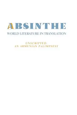 Absinthe: Literatura mondială în traducere: Vol. 23 Unscripted: Un palimpsest armean - Absinthe: World Literature in Translation: Vol. 23 Unscripted: An Armenian Palimpsest