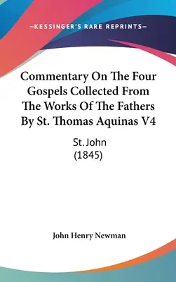 Commentary On The Four Gospels Collected From The Works Of The Fathers By St. Thomas Aquinas V4: St. John (1845)