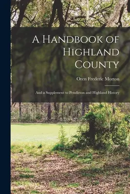Un manual al comitatului Highland: Și un supliment la Pendleton și Highland History - A Handbook of Highland County: And a Supplement to Pendleton and Highland History