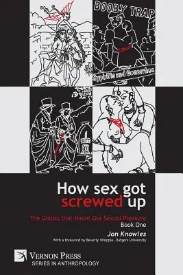 Cum s-a stricat sexul: Fantomele care ne bântuie plăcerea sexuală - Cartea întâi: Din epoca de piatră până la Iluminism - How Sex Got Screwed Up: The Ghosts that Haunt Our Sexual Pleasure - Book One: From the Stone Age to the Enlightenment