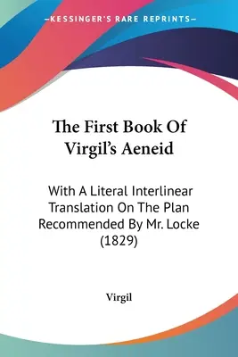 Prima carte a Eneidei lui Virgil: With A Literal Interlinear Translation On The Plan Recommended By Mr. Locke (1829) - The First Book Of Virgil's Aeneid: With A Literal Interlinear Translation On The Plan Recommended By Mr. Locke (1829)