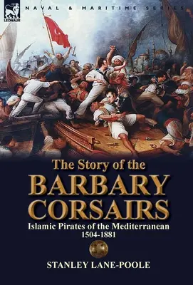 Povestea corsarilor din Barbaria: Pirații islamici ai Mediteranei 1504-1881 - The Story of the Barbary Corsairs: Islamic Pirates of the Mediterranean 1504-1881